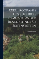 XXIX. Programm des k. k. Ober-Gymnasiums der Benedictiner zu Seitenstetten 1018661832 Book Cover