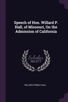 Speech of Hon. Willard P. Hall, of Missouri, On the Admission of California 1377957926 Book Cover