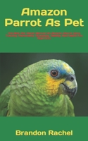Amazon Parrot As Pet: The Best Pet Owner Manual On Amazon Parrot Care, Training, Personality, Grooming, Feeding And Health For Beginners B09TDZ4YBL Book Cover