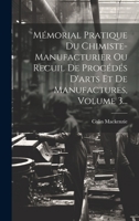 Mmorial Pratique Du Chimiste-Manufacturier Ou Recuil de Procds d'Arts Et de Manufactures, Volume 3... 1020588608 Book Cover