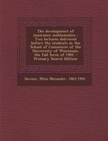 The Development of Insurance Mathematics: Two Lectures Delivered Before the Students in the School of Commerce of the University of Wisconsin, the Fall Term of 1901 1113405155 Book Cover