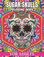 Sugar Skulls Coloring Book For Adults: Adult Coloring Book Sugar Skull Floral Patterns on High Resolution Crafted for Stress Relief and Relaxation B09SP1FTNM Book Cover