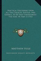 Practical Discourses Upon All The Collects, Epistles, And Gospels, To Be Used Throughout The Year, V4, Part 2 1164950576 Book Cover