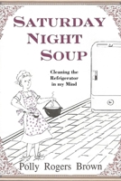 Saturday Night Soup: Cleaning the Refrigerator in my Mind 1977249256 Book Cover