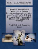 Children's Rehabilitation Center, Inc. v. Service Employees International Union Local No. 227, AFL-CIO U.S. Supreme Court Transcript of Record with Supporting Pleadings 127063576X Book Cover