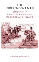 The Independent Man: Citizenship and Gender Politics in Georgian England (Gender in History) 0719070554 Book Cover