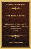 Fifty Years a Pastor: A Biographical Sketch of Dr. Edmund Dowse, With a History of His Church, and a Report of the Celebration in His Honor, October 10Th, 1888 1436846358 Book Cover