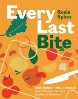 Every Last Bite: Save Money, Time and Waste with 100 Recipes that Make the Most of Mealtimes 183783122X Book Cover
