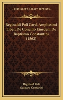 Reginaldi Poli Card. Amplissimi Liber, De Concilio Eiusdem De Baptismo Constantini (1562) 1166985962 Book Cover