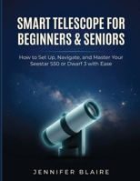 Smart Telescope for Beginners & Seniors: How to Set Up, Navigate, and Master Your Seestar S50 or Dwarf 3 with Ease B0HBWFQH3X Book Cover