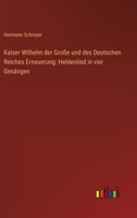Kaiser Wilhelm der Große und des Deutschen Reiches Erneuerung: Heldenlied in vier Gesängen 336848608X Book Cover