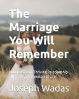 The Marriage You Will Remember: How to Build A Thriving Relationship Through Every Season of Life B0GVTH8RK1 Book Cover