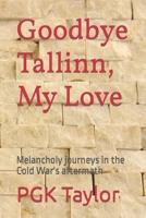 Goodbye Tallinn, My Love: Melancholy journeys in the Cold War's aftermath B09PMLQF5Q Book Cover