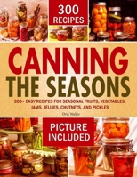 CANNING THE SEASONS: 300+ Easy Recipes for Seasonal Fruits, Vegetables, Jams, Jellies, Chutneys, and Pickles B0FNM33B6Q Book Cover