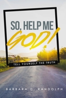 So, Help Me God!: Tell Yourself The Truth 0578516829 Book Cover