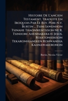 Histoire De L'ancien Testament, Traduite En Iroquois Par Le Rev. Père N.v. Burtin ... Tsini Iawenhon Tsinahe Thaonwentsison Ne R. Tsiniiore ... Ronwaniha Kahnawakeronon 1246386194 Book Cover