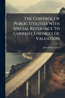 The Control of Public Utilities with Special Reference to Current Theories of Valuation... 127665555X Book Cover