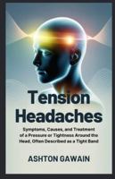 Tension Headaches: Symptoms, Causes, and Treatment of a Pressure or Tightness Around the Head, Often Described as a Tight Band B0G3WLDQC3 Book Cover