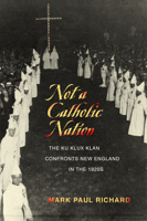 Not a Catholic Nation: The Ku Klux Klan Confronts New England in the 1920s 162534189X Book Cover