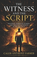 The Witness & The Script: Selfhood, Narrative Science, and Creative Authority in the Age of AI (Sociology of Spirit Series: The Missing Variable in Human Life) B0GYF5QM8C Book Cover