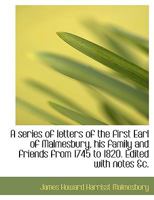 A Series of Letters of the First Earl of Malmesbury, his Family and Friends From 1745 to 1820. Edite 0530450828 Book Cover