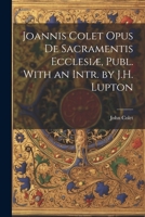 Joannis Colet Opus de Sacramentis Ecclesiæ, Publ. With an Intr. by J.H. Lupton 1022127659 Book Cover
