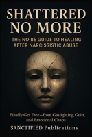 THE NO-BS GUIDE TO HEALING AFTER NARCISSISTIC ABUSE: FINALLY GET FREE --- FROM GASLIGHTING, GUILT, AND EMOTIONAL CHAOS (SANCTIFIED Publications) B0F7GPHYNF Book Cover
