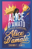 Alice D'Amato: From Dreams to Olympic Glory-A Journey Through Dedication and Triumph B0DYY5DNQF Book Cover