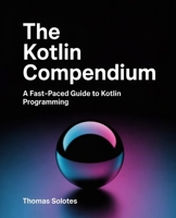 The Kotlin Compendium: A Fast-Paced Guide to Kotlin Programming B0FLXVVRNQ Book Cover
