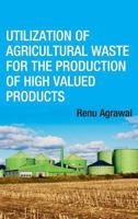 Utilization of Agricultural Waste for the Production of High Valued Products 0367469944 Book Cover