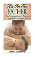 You Are The Father: The Complete Father's Guide to Prepare for Your New Child 1483997146 Book Cover