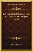 Les Complots Militaires Sous Le Consulat Et L'Empire: Documents Ina(c)Dits Des Archives (A0/00d.1894) 2012693024 Book Cover