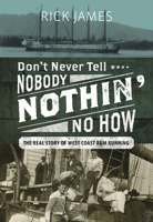 Don’t Never Tell Nobody Nothin’ No How: The Real Story of West Coast Rum Running 1550178415 Book Cover