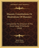 Masonic Constitutions, Or, Illustrations of Masonry 1017607737 Book Cover