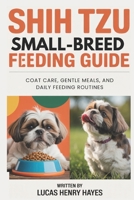 Shih Tzu Small-Breed Feeding Guide: Coat Care, Gentle Meals, and Daily Feeding Routines B0H35NN67H Book Cover