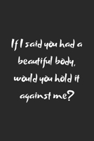 If I said you had a beautiful body, would you hold it against me?: Cute Valentines Journal, valentines journal for girls, valentinnes gift for her, ... 2020-120 Pages(6"x9") Matte Cover Finish 1658214889 Book Cover