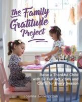 The Family Gratitude Project: Raise a Thankful Child with 52 Fun Activities and Crafts for Every Season 1612438393 Book Cover