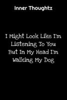 Inner Thoughtz: I Might Look Like I'm Listening To You But In My Head I'm Walking My Dog: 100 Page Lined Notebook 1702114309 Book Cover