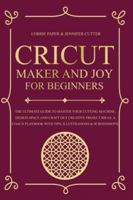 Cricut Maker And Joy For Beginners: The Ultimate Guide To Master Your Cutting Machine, Cricut Design Space and Craft Out Creative Project Ideas. A Coach Playbook With Tips, Illustration & Screenshots 1801093032 Book Cover