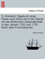 S. Holmes's Tagebuch einer Reise nach Sina und in die Tatarei mit der Brittischen Gesandtschaft, in den Jahren 1792 und 1793. Nach dem Französischen. 1241153434 Book Cover