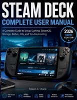 STEAM DECK COMPLETE USER MANUAL: A Complete Guide to Setup, Gaming, SteamOS, Storage, Battery Life, and Troubleshooting B0H1GRRLCX Book Cover