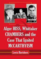 Alger Hiss, Whittaker Chambers and the Case That Ignited McCarthyism 0786474424 Book Cover