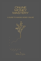 Online Money Mastery: A Guide to Making Money Online B0BZFGS2L8 Book Cover