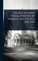 The Life of Saint Teresa, Written by Herself, and Tr. by J. Dalton 1023719479 Book Cover