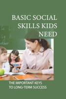Basic Social Skills Kids Need: The Important Keys To Long-Term Success: Teachers Teach Social Skills In The Classroom B098GT29M1 Book Cover