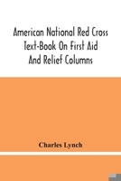 American National Red Cross Text-Book On First Aid And Relief Columns; A Manual Of Instruction; How To Prevent Accidents And What To Do For Injuries And Emergencies 9354445780 Book Cover