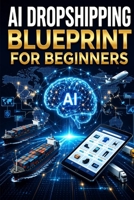 AI Dropshipping Blueprint for Beginners: A Step-by-Step Guide to Finding Winning Products, Building Your Online Store, and Automating Ecommerce Sales with AI Tools B0H2F7HW1T Book Cover
