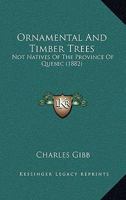 Ornamental And Timber Trees: Not Natives Of The Province Of Quebec 1437032761 Book Cover