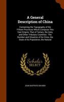A General Description of China: Containing the Topography of the Fifteen Provinces Which Compose This Vast Empire, That of Tartary, the Isles, and ... the State of Its Population, the Natural 1345488165 Book Cover