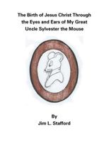 The Birth of Jesus Christ Through the Eyes and Ears of My Great Uncle Sylvester the Mouse 1512789364 Book Cover